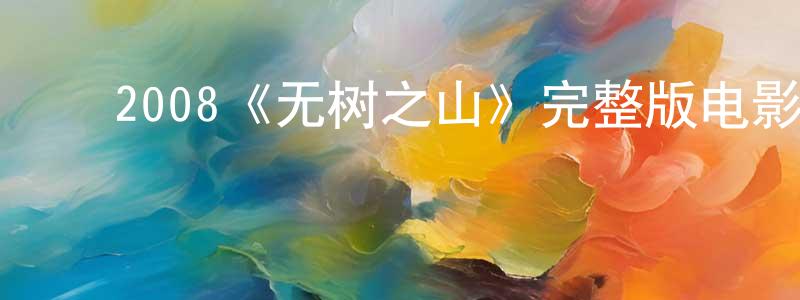 ﻿陈茂鑫发布﻿2008《无树之山》完整版电影/在线观看/百度云-美剧天堂